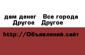 дам денег - Все города Другое » Другое   